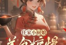 任家小厨娘:美食惊爆古代全天下完整版小说免费阅读,任家小厨娘:美食惊爆古代全天下小说-推书机