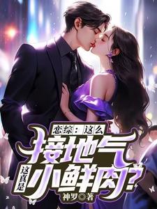 求恋综：这么接地气，这真是小鲜肉？小说免费资源