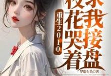 小说《重生2010:校花哭着求我接盘》完整版章节免费阅读-推书机
