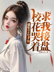 小说《重生2010：校花哭着求我接盘》完整版章节免费阅读