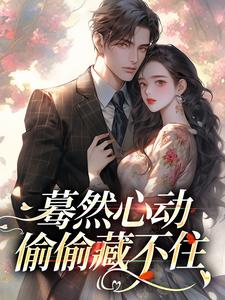 桑藜小说蓦然心动，偷偷藏不住完整版阅读