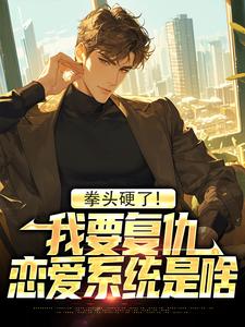 完结版《拳头硬了！我要复仇，恋爱系统是啥》章节阅读