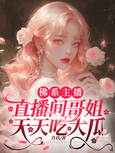 在线寻找佛系主播，直播间哥姐天天吃大瓜小说的无删减版本