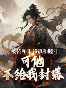 被传和朱祁镇和睦？可他不给我封藩朱祁钰在线章节免费阅读