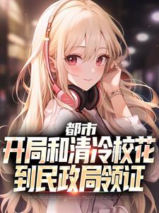 小说完整版《都市：开局和清冷校花到民政局领证》免费阅读