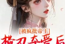 小说《被疯批帝王横刀夺爱后，权臣他疯了》完整版章节免费阅读-推书机