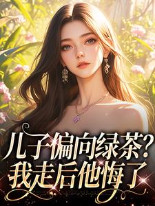 小说《儿子偏向绿茶？我走后他悔了》完整版在线章节免费阅读