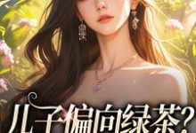 寻找儿子偏向绿茶?我走后他悔了小说的最新更新章节-推书机