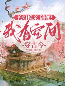 高影儿小说长姐换亲，随便！我有空间穿古今在线阅读章节