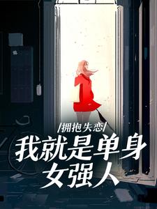 完结版《拥抱失恋，我就是单身女强人》章节阅读