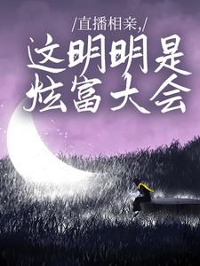 直播相亲，这明明是炫富大会小说阅读，直播相亲，这明明是炫富大会完结版